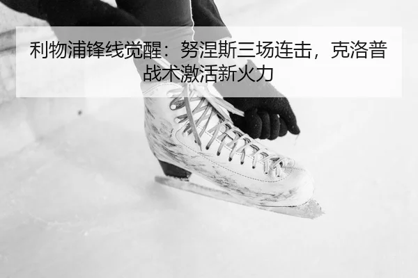 利物浦锋线觉醒：努涅斯三场连击，克洛普战术激活新火力